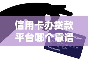 信用卡办贷款平台哪个靠谱?2023年最全申请攻略 信用卡办贷款平台哪个靠谱?2023年最全申请攻略