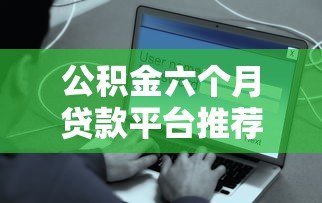 公积金六个月贷款平台推荐：快速到账、低息安全的选择
