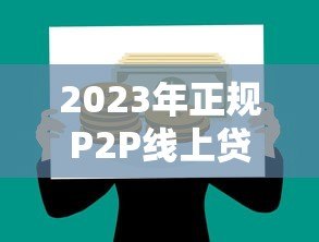 2023年正规P2P线上贷款平台有哪些？十大推荐及选择指南