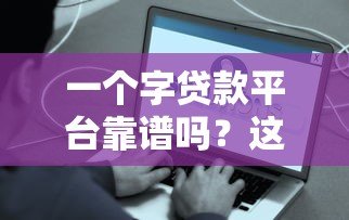一个字贷款平台靠谱吗？这些单字贷款平台优势全解析