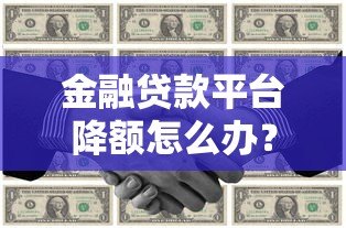 金融贷款平台降额怎么办？5大实用应对策略解决资金难题