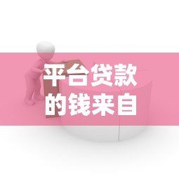 平台贷款的钱来自银行还是金融机构？全面解析资金来源