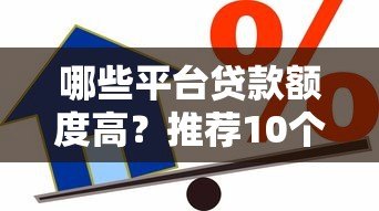哪些平台贷款额度高？推荐10个靠谱借贷平台及申请技巧
