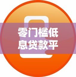 零门槛低息贷款平台推荐：快速下款无抵押