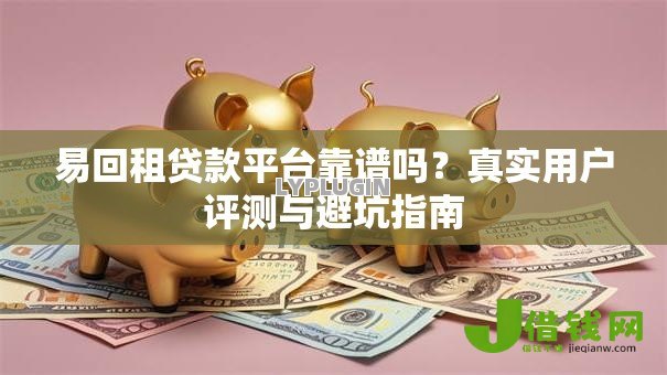 易回租贷款平台靠谱吗？真实用户评测与避坑指南