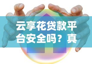 云享花贷款平台安全吗？真实评测与用户反馈解析