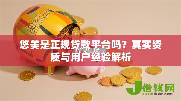 悠美是正规贷款平台吗？真实资质与用户经验解析