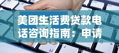 美团生活费贷款电话咨询指南：申请流程与注意事项