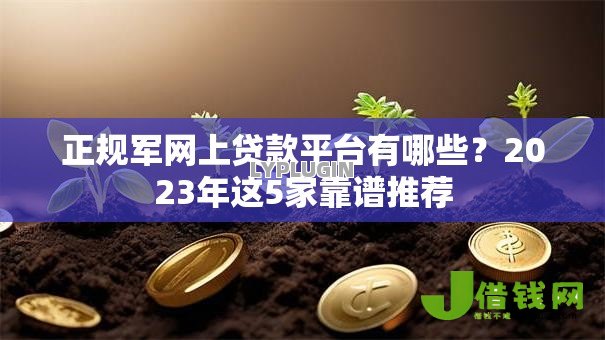 正规军网上贷款平台有哪些？2023年这5家靠谱推荐