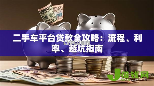 二手车平台贷款全攻略:流程、利率、避坑指南 二手车平台贷款全攻略:流程、利率、避坑指南