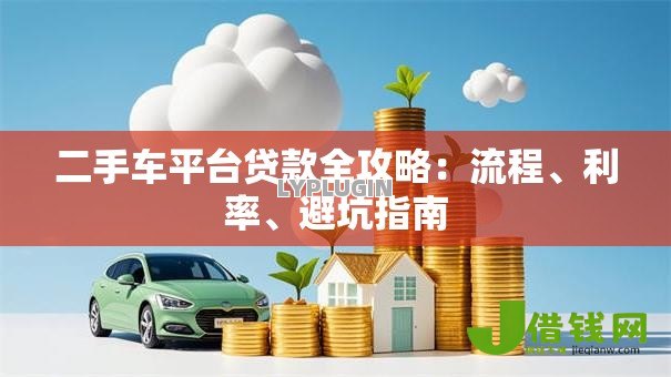 二手车平台贷款全攻略:流程、利率、避坑指南 二手车平台贷款全攻略:流程、利率、避坑指南