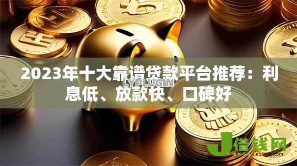 2023年十大靠谱贷款平台推荐：利息低、放款快、口碑好