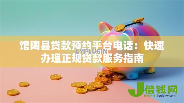 馆陶县贷款预约平台电话:快速办理正规贷款服务指南 馆陶县贷款预约平台电话:快速办理正规贷款服务指南