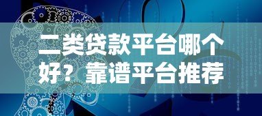 二类贷款平台哪个好?靠谱平台推荐及选择技巧 二类贷款平台哪个好?靠谱平台推荐及选择技巧
