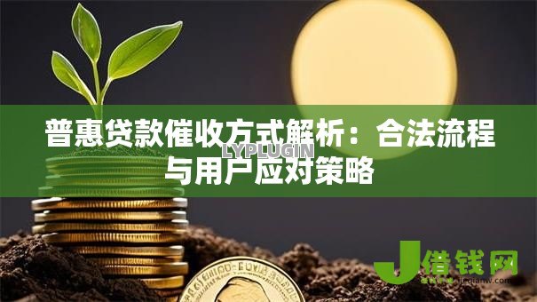 普惠贷款催收方式解析：合法流程与用户应对策略
