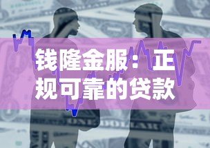钱隆金服:正规可靠的贷款平台,安全借贷首选 钱隆金服:正规可靠的贷款平台,安全借贷首选
