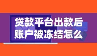 贷款平台出款后账户被冻结怎么办？原因与解决办法全解析