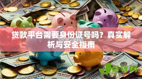 贷款平台需要身份证号吗?真实解析与安全指南 贷款平台需要身份证号吗?真实解析与安全指南