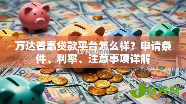 万达普惠贷款平台怎么样？申请条件、利率、注意事项详解