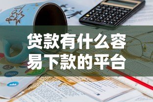 贷款有什么容易下款的平台？10个正规低息渠道推荐