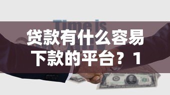贷款有什么容易下款的平台？10个正规低息渠道推荐