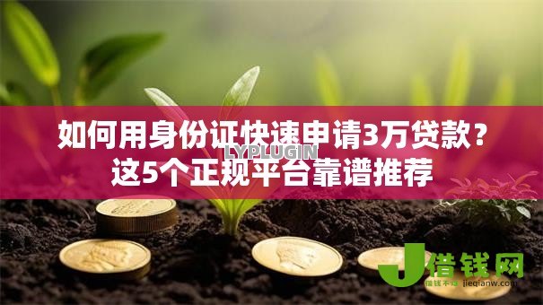 如何用身份证快速申请3万贷款?这5个正规平台靠谱推荐 如何用身份证快速申请3万贷款?这5个正规平台靠谱推荐