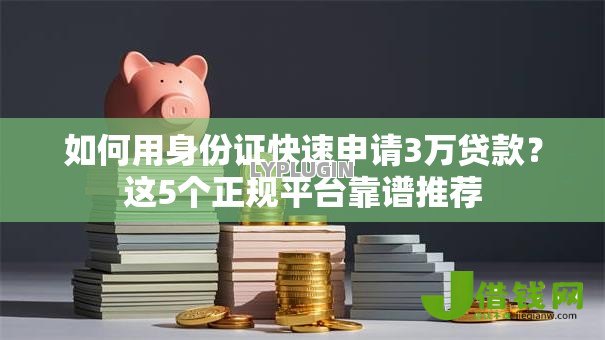 如何用身份证快速申请3万贷款?这5个正规平台靠谱推荐 如何用身份证快速申请3万贷款?这5个正规平台靠谱推荐