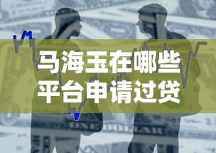 马海玉在哪些平台申请过贷款？真实借贷经历解析