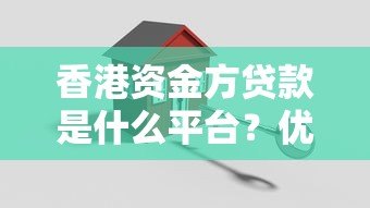 香港资金方贷款是什么平台?优势、风险与申请流程全解析 香港资金方贷款是什么平台?优势、风险与申请流程全解析