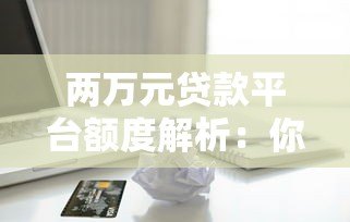 两万元贷款平台额度解析：你能贷到多少钱？