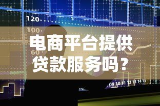 电商平台提供贷款服务吗?5大平台详细解析 电商平台提供贷款服务吗?5大平台详细解析