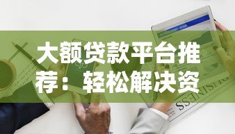 大额贷款平台推荐：轻松解决资金需求的10个正规渠道