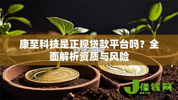 康至科技是正规贷款平台吗?全面解析资质与风险 康至科技是正规贷款平台吗?全面解析资质与风险