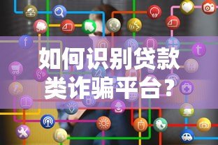 如何识别贷款类诈骗平台？这10个特征帮你避坑！