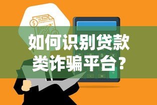 如何识别贷款类诈骗平台？这10个特征帮你避坑！