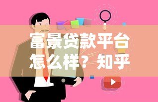 富景贷款平台怎么样？知乎用户真实评价与使用体验解析