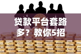 贷款平台套路多？教你5招避开风险安心借款