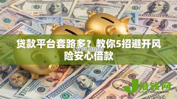 贷款平台套路多？教你5招避开风险安心借款