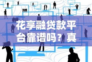花享融贷款平台靠谱吗？真实用户测评与避坑指南