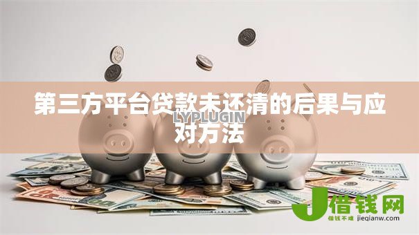 第三方平台贷款未还清的后果与应对方法 第三方平台贷款未还清的后果与应对方法