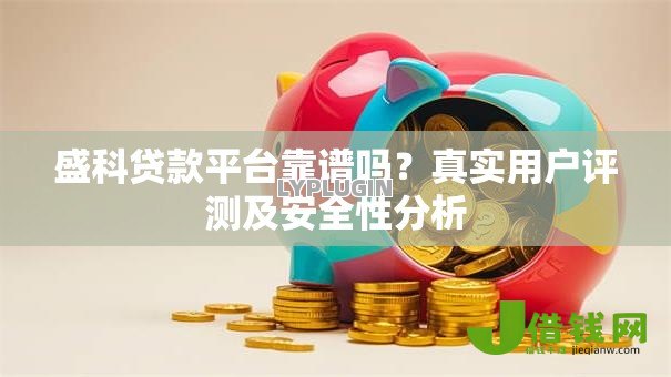 盛科贷款平台靠谱吗？真实用户评测及安全性分析