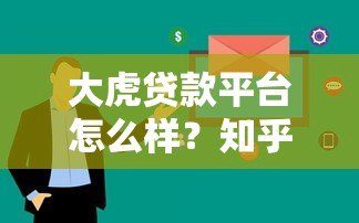 大虎贷款平台怎么样?知乎用户真实评价及使用体验分享 大虎贷款平台怎么样?知乎用户真实评价及使用体验分享