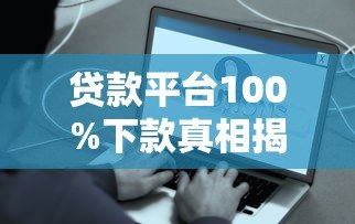 贷款平台100%下款真相揭秘：满足这些条件更容易通过