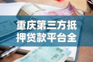 重庆第三方抵押贷款平台全解析：流程、利率及注意事项