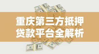 重庆第三方抵押贷款平台全解析：流程、利率及注意事项