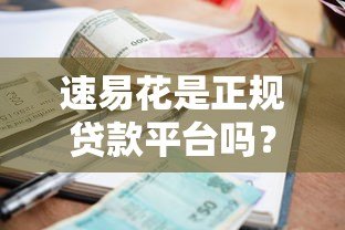 速易花是正规贷款平台吗?全面解析资质、利率与用户反馈 速易花是正规贷款平台吗?全面解析资质、利率与用户反馈