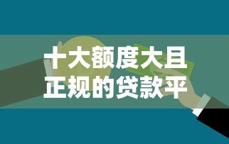 十大额度大且正规的贷款平台推荐,轻松解决资金需求 十大额度大且正规的贷款平台推荐,轻松解决资金需求