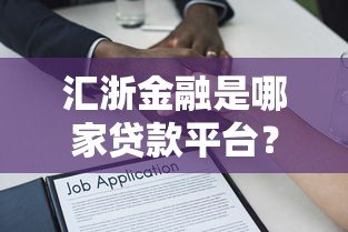 汇浙金融是哪家贷款平台?资质、产品、用户评价全面解析 汇浙金融是哪家贷款平台?资质、产品、用户评价全面解析