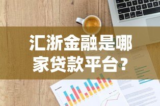 汇浙金融是哪家贷款平台?资质、产品、用户评价全面解析 汇浙金融是哪家贷款平台?资质、产品、用户评价全面解析