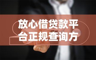 放心借贷款平台正规查询方法及避坑指南